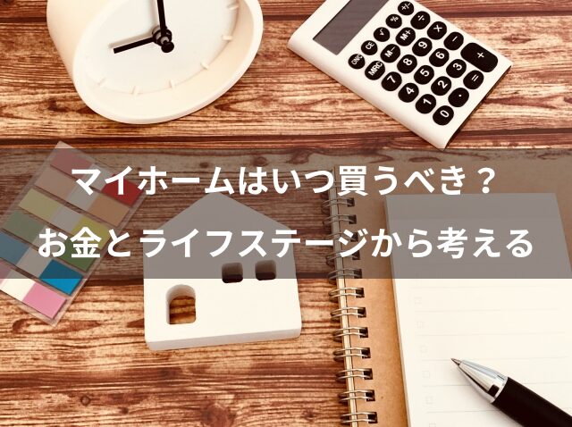 マイホームはいつ買うべき？お金とライフステージから考える